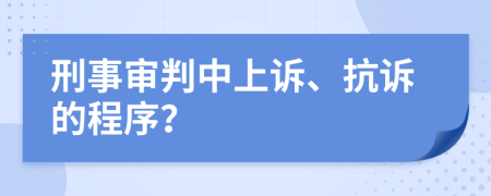 刑事審判中上訴、抗訴的程序？