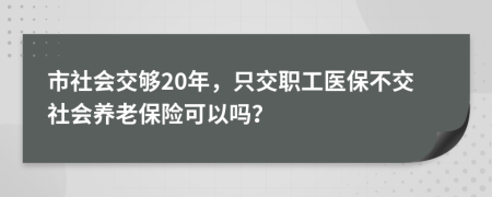 市社會交夠20年，只交職工醫(yī)保不交社會養(yǎng)老保險可以嗎？