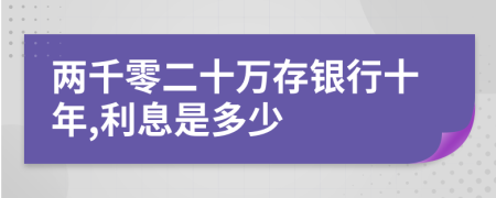 兩千零二十萬(wàn)存銀行十年,利息是多少