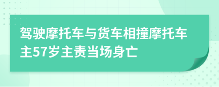 駕駛摩托車與貨車相撞摩托車主57歲主責(zé)當(dāng)場身亡