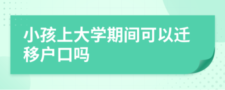 小孩上大學(xué)期間可以遷移戶口嗎