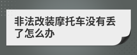 非法改裝摩托車沒有丟了怎么辦