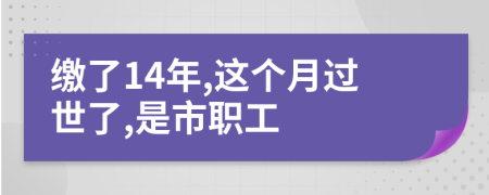 繳了14年,這個(gè)月過(guò)世了,是市職工