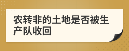 農(nóng)轉(zhuǎn)非的土地是否被生產(chǎn)隊(duì)收回