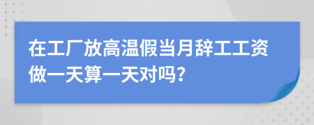在工廠放高溫假當(dāng)月辭工工資做一天算一天對嗎?