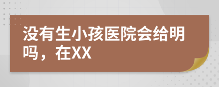 沒有生小孩醫(yī)院會(huì)給明嗎，在XX
