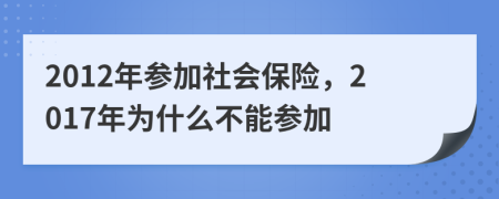 2012年參加社會(huì)保險(xiǎn)，2017年為什么不能參加