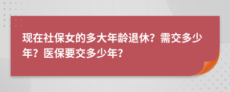 現(xiàn)在社保女的多大年齡退休？需交多少年？醫(yī)保要交多少年？