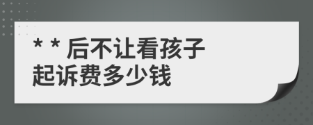 * * 后不讓看孩子起訴費多少錢