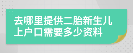 去哪里提供二胎新生兒上戶口需要多少資料