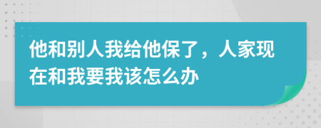 他和別人我給他保了，人家現(xiàn)在和我要我該怎么辦