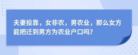 夫妻投靠，女非農(nóng)，男農(nóng)業(yè)，那么女方能把遷到男方為農(nóng)業(yè)戶口嗎？