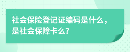 社會(huì)保險(xiǎn)登記證編碼是什么，是社會(huì)保障卡么？