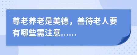 尊老養(yǎng)老是美德，善待老人要有哪些需注意......