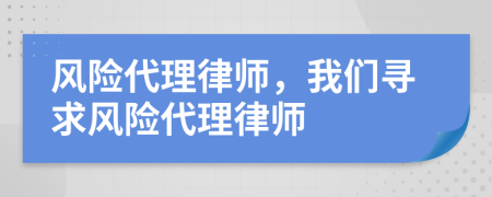 風(fēng)險(xiǎn)代理律師，我們尋求風(fēng)險(xiǎn)代理律師