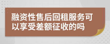 融資性售后回租服務可以享受差額征收的嗎