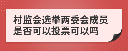 村監(jiān)會(huì)選舉兩委會(huì)成員是否可以投票可以嗎