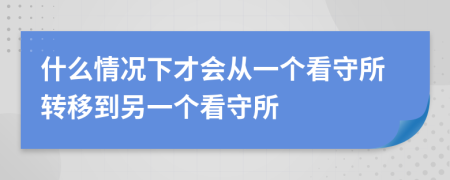 什么情況下才會(huì)從一個(gè)看守所轉(zhuǎn)移到另一個(gè)看守所