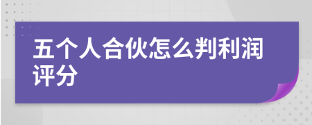 五個人合伙怎么判利潤評分