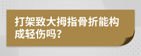 打架致大拇指骨折能構(gòu)成輕傷嗎？