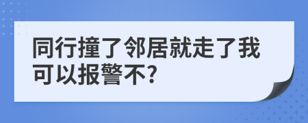 同行撞了鄰居就走了我可以報警不?