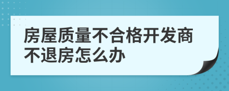房屋質(zhì)量不合格開發(fā)商不退房怎么辦
