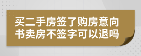 買二手房簽了購房意向書賣房不簽字可以退嗎