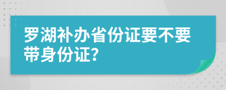 羅湖補(bǔ)辦省份證要不要帶身份證？