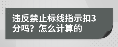 違反禁止標(biāo)線指示扣3分嗎？怎么計(jì)算的