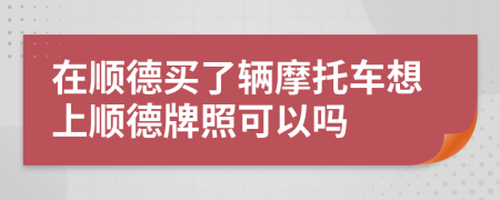 在順德買了輛摩托車想上順德牌照可以嗎