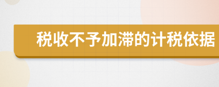 稅收不予加滯的計(jì)稅依據(jù)