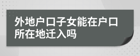 外地戶口子女能在戶口所在地遷入嗎
