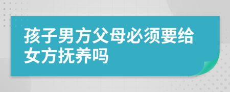 孩子男方父母必須要給女方撫養(yǎng)嗎