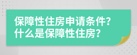 保障性住房申請條件？什么是保障性住房？