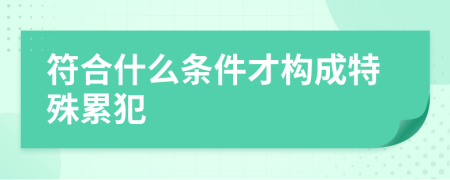 符合什么條件才構成特殊累犯