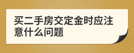 買二手房交定金時(shí)應(yīng)注意什么問題