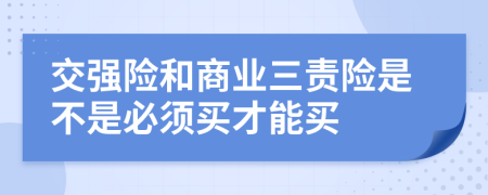 交強險和商業(yè)三責(zé)險是不是必須買才能買