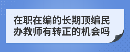 在職在編的長(zhǎng)期頂編民辦教師有轉(zhuǎn)正的機(jī)會(huì)嗎