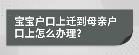 寶寶戶口上遷到母親戶口上怎么辦理？