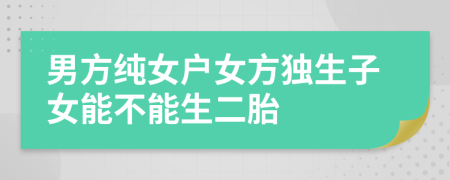 男方純女戶女方獨(dú)生子女能不能生二胎