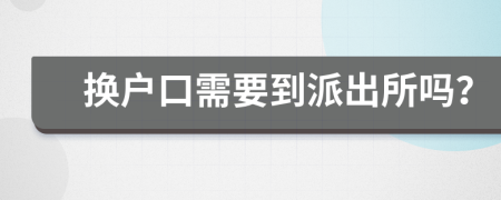換戶口需要到派出所嗎？