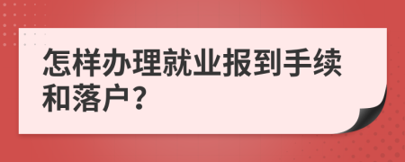怎樣辦理就業(yè)報到手續(xù)和落戶？