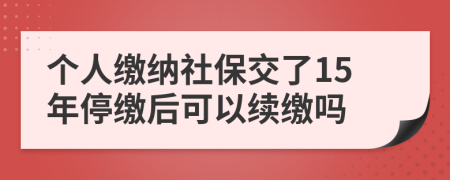 個人繳納社保交了15年停繳后可以續(xù)繳嗎