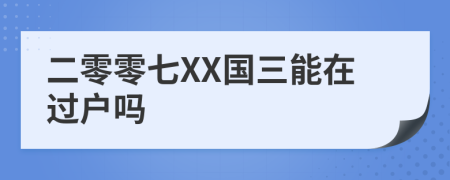二零零七XX國三能在過戶嗎