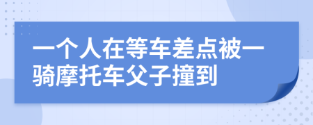 一個人在等車差點被一騎摩托車父子撞到