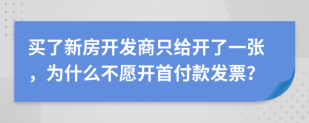 買了新房開發(fā)商只給開了一張，為什么不愿開首付款發(fā)票？