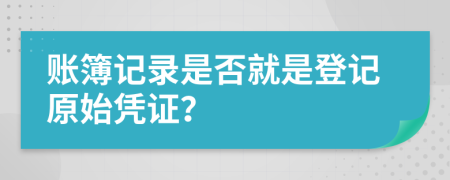 賬簿記錄是否就是登記原始憑證？
