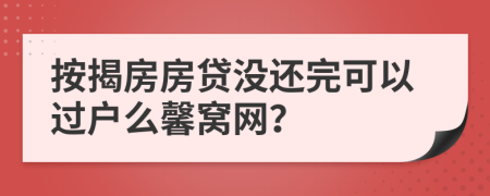 按揭房房貸沒還完可以過戶么馨窩網(wǎng)？