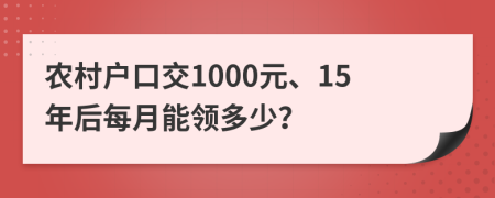 農(nóng)村戶(hù)口交1000元、15年后每月能領(lǐng)多少？