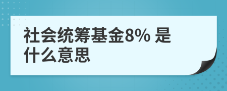 社會(huì)統(tǒng)籌基金8% 是什么意思